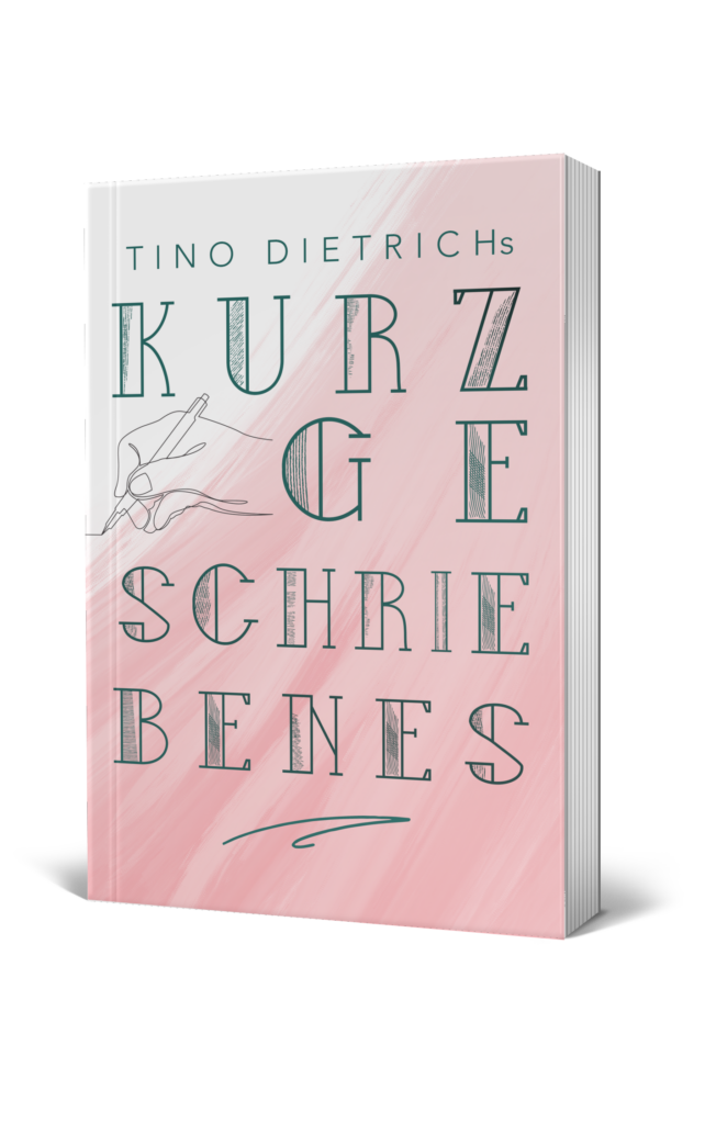 Kurzgeschriebenes Band 1 von Tino Dietrich, Kurzgeschichten.